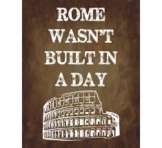Rome wasn’t built in a day